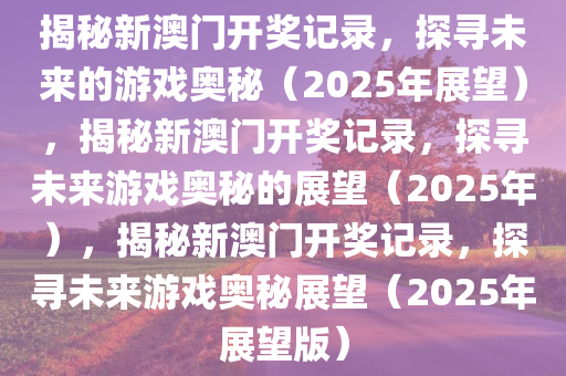 2025新澳历史开奖,探索2025，新澳历史开奖的未来展望